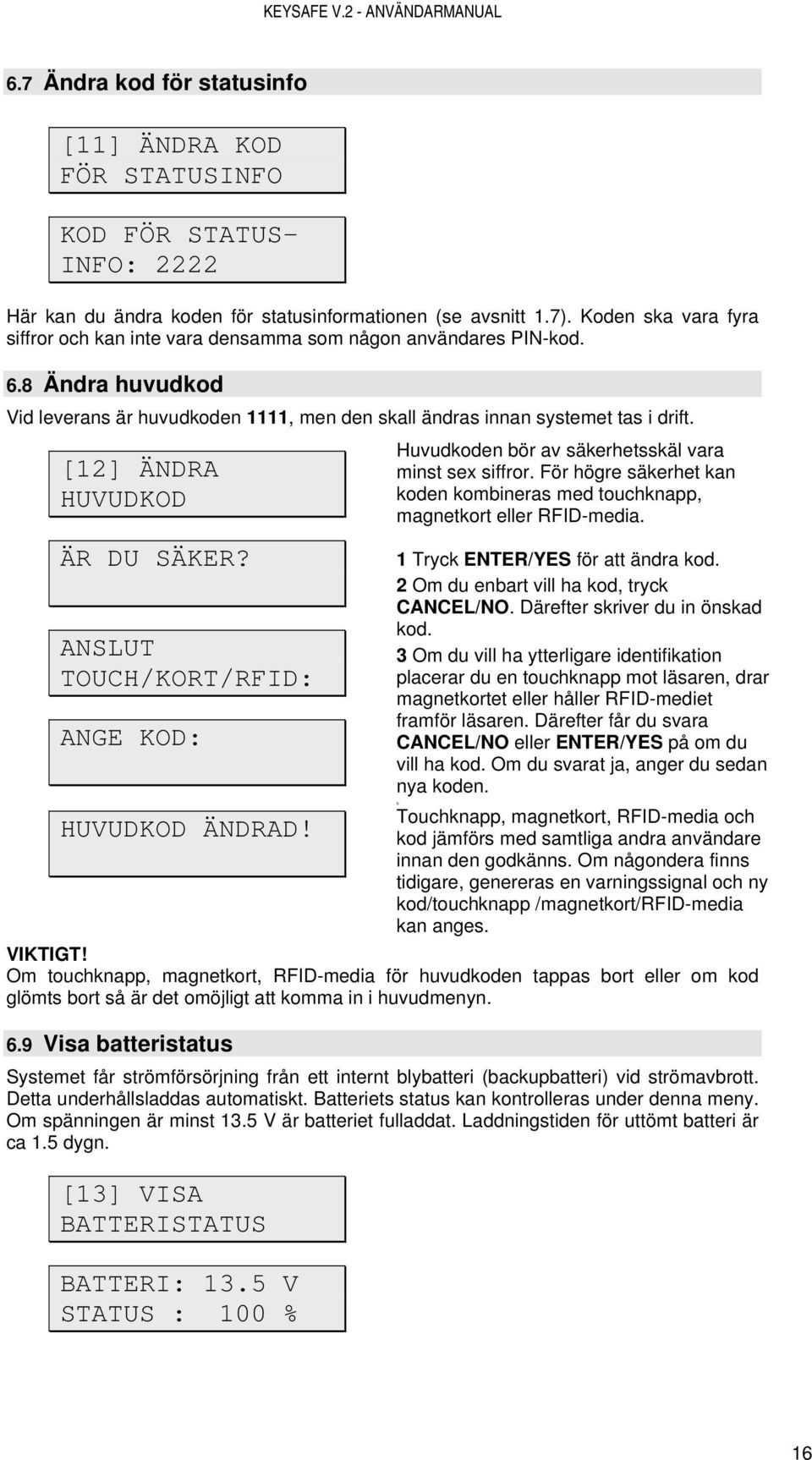 [12] ÄNDRA HUVUDKOD ÄR DU SÄKER? ANSLUT TOUCH/KORT/RFID: ANGE KOD: 0, Touchknapp, magnetkort, RFID-media och HUVUDKOD ÄNDRAD! kod jämförs med samtliga andra användare innan den godkänns.