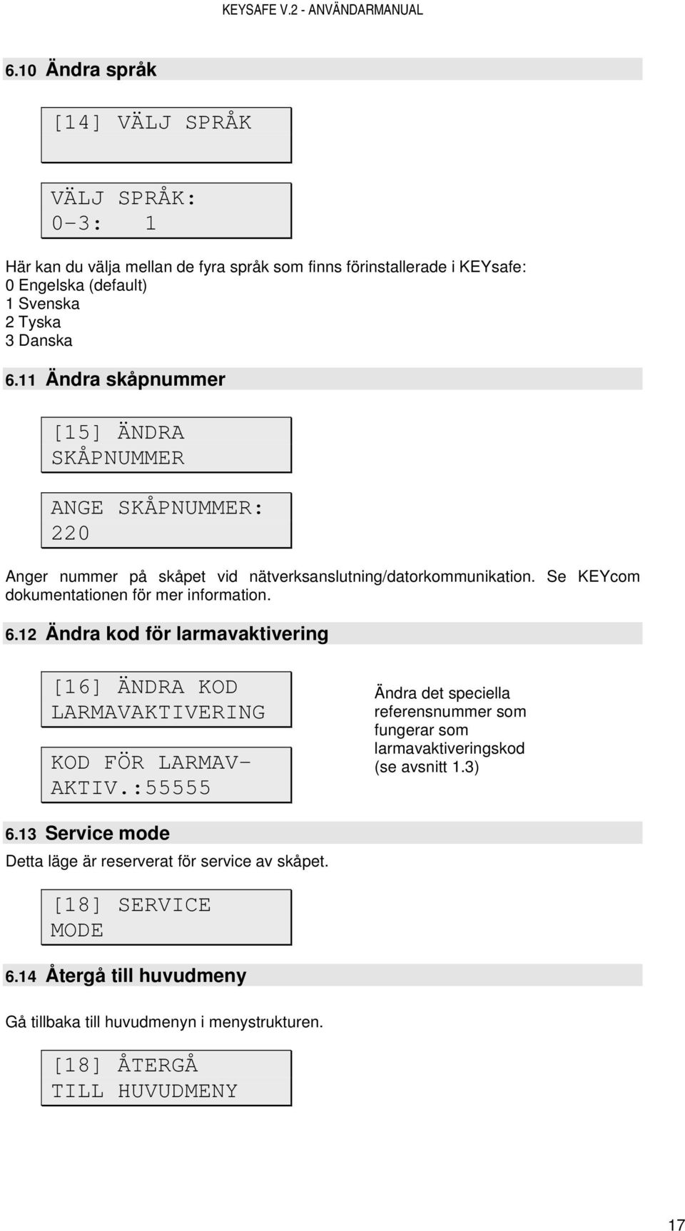 12 Ändra kod för larmavaktivering [16] ÄNDRA KOD LARMAVAKTIVERING KOD FÖR LARMAV- AKTIV.:55555 Ändra det speciella referensnummer som fungerar som larmavaktiveringskod (se avsnitt 1.