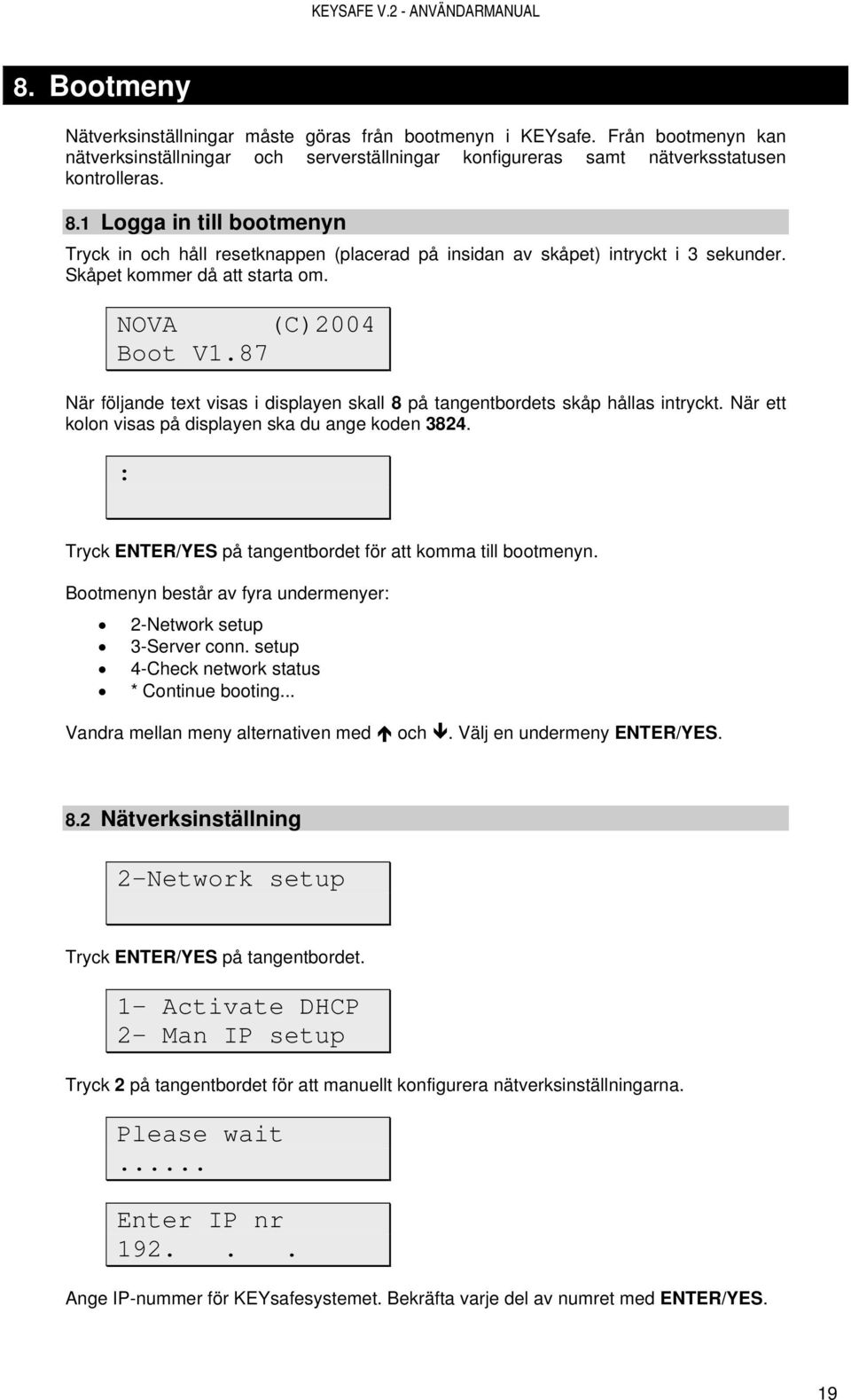 87 När följande text visas i displayen skall 8 på tangentbordets skåp hållas intryckt. När ett kolon visas på displayen ska du ange koden 3824.