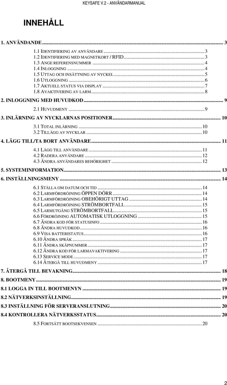 .. 10 3.2 TILLÄGG AV NYCKLAR... 10 4. LÄGG TILL/TA BORT ANVÄNDARE... 11 4.1 LÄGG TILL ANVÄNDARE... 11 4.2 RADERA ANVÄNDARE... 12 4.3 ÄNDRA ANVÄNDARES BEHÖRIGHET... 12 5. SYSTEMINFORMATION... 13 6.