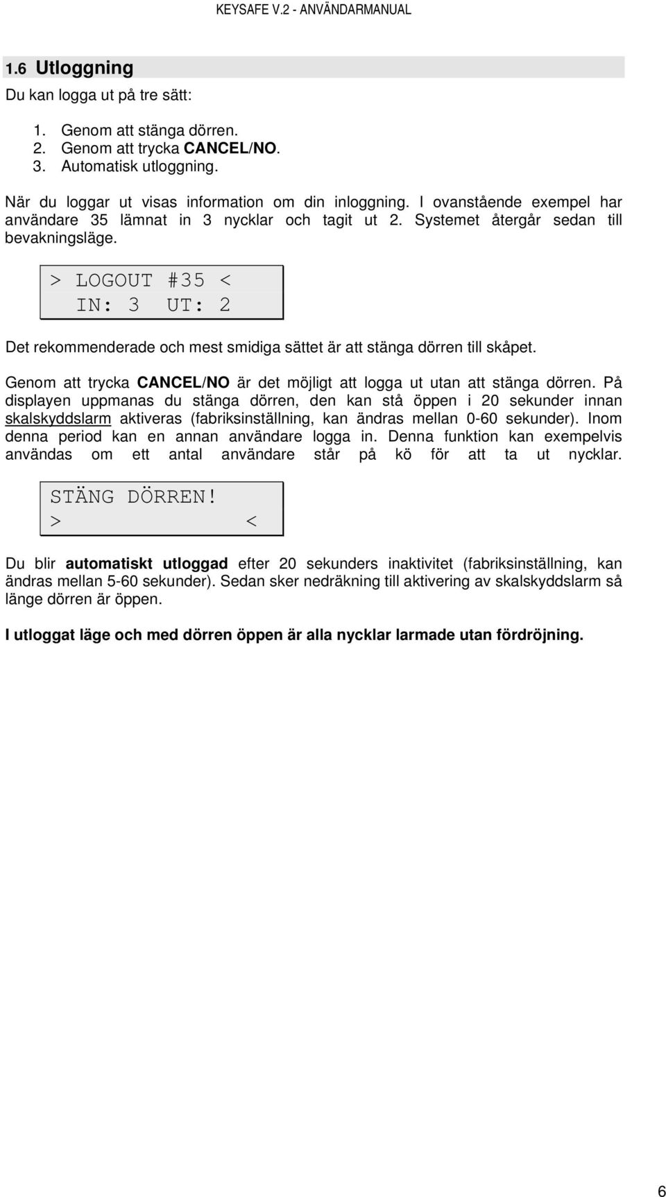 > LOGOUT #35 < IN: 3 UT: 2 Det rekommenderade och mest smidiga sättet är att stänga dörren till skåpet. Genom att trycka CANCEL/NO är det möjligt att logga ut utan att stänga dörren.