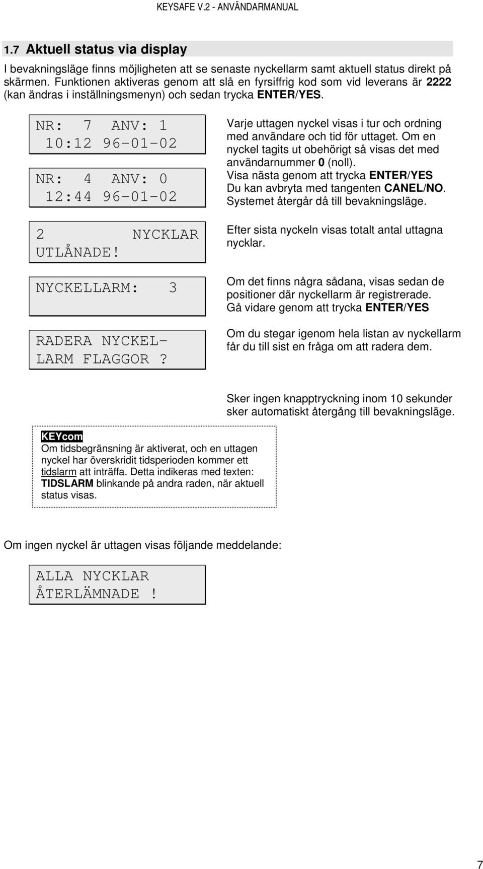 NR: 7 ANV: 1 10:12 96-01-02 NR: 4 ANV: 0 12:44 96-01-02 2 NYCKLAR UTLÅNADE! NYCKELLARM: 3 RADERA NYCKEL- LARM FLAGGOR? Varje uttagen nyckel visas i tur och ordning med användare och tid för uttaget.