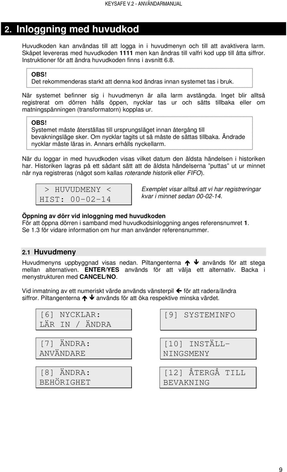 Det rekommenderas starkt att denna kod ändras innan systemet tas i bruk. När systemet befinner sig i huvudmenyn är alla larm avstängda.