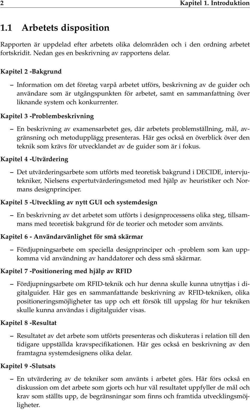 konkurrenter. Kapitel 3 -Problembeskrivning En beskrivning av examensarbetet ges, där arbetets problemställning, mål, avgränsning och metodupplägg presenteras.