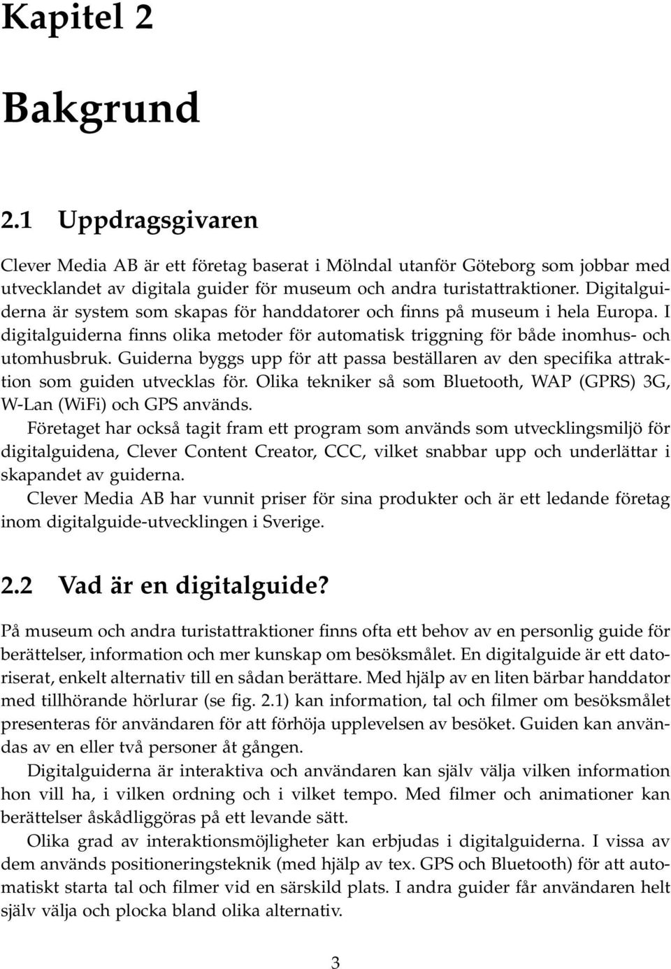 Guiderna byggs upp för att passa beställaren av den specifika attraktion som guiden utvecklas för. Olika tekniker så som Bluetooth, WAP (GPRS) 3G, W-Lan (WiFi) och GPS används.