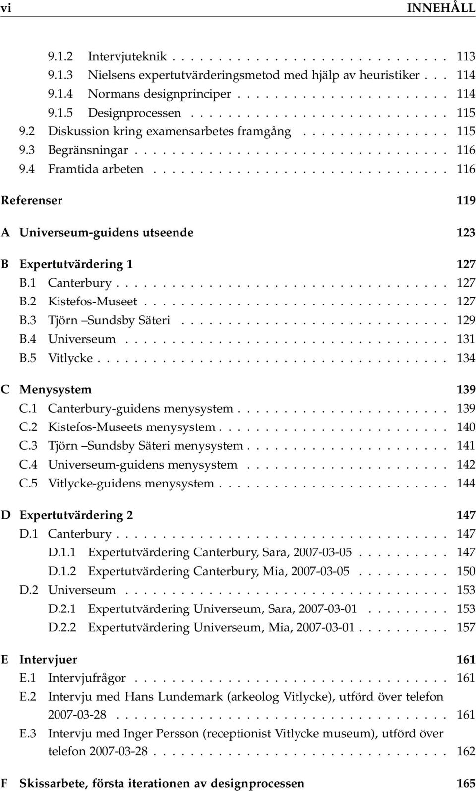 ............................... 116 Referenser 119 A Universeum-guidens utseende 123 B Expertutvärdering 1 127 B.1 Canterbury.................................... 127 B.2 Kistefos-Museet................................. 127 B.3 Tjörn Sundsby Säteri.