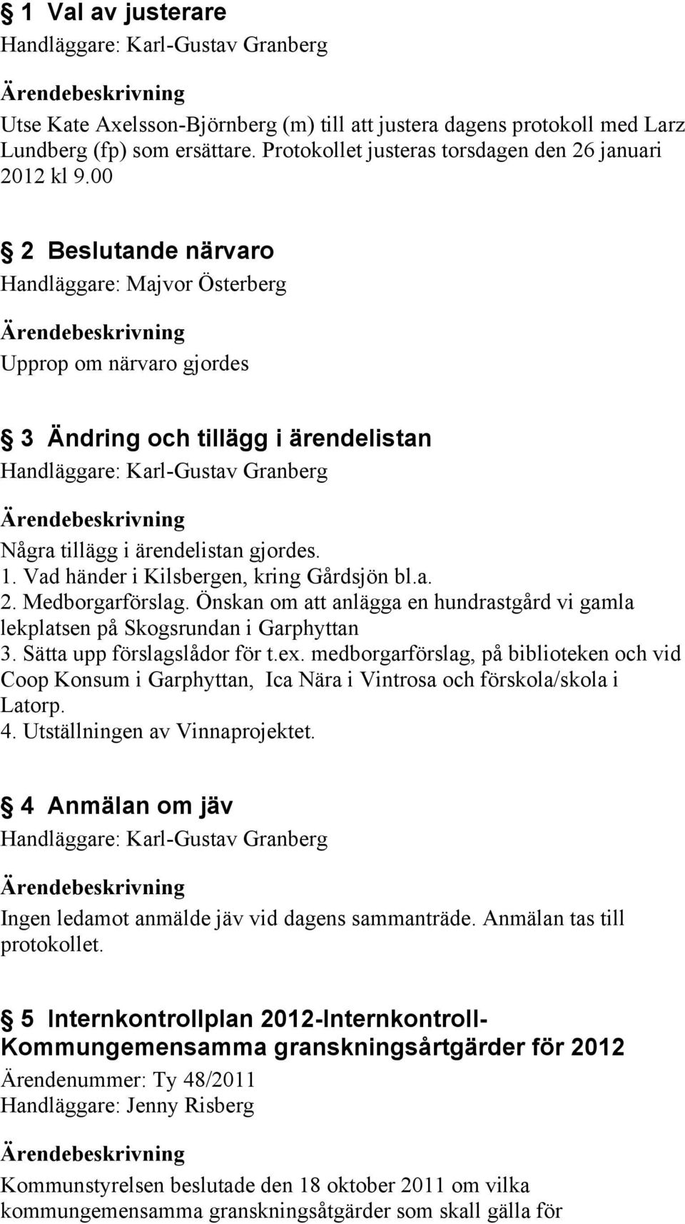 Önskan om att anlägga en hundrastgård vi gamla lekplatsen på Skogsrundan i Garphyttan 3. Sätta upp förslagslådor för t.ex.