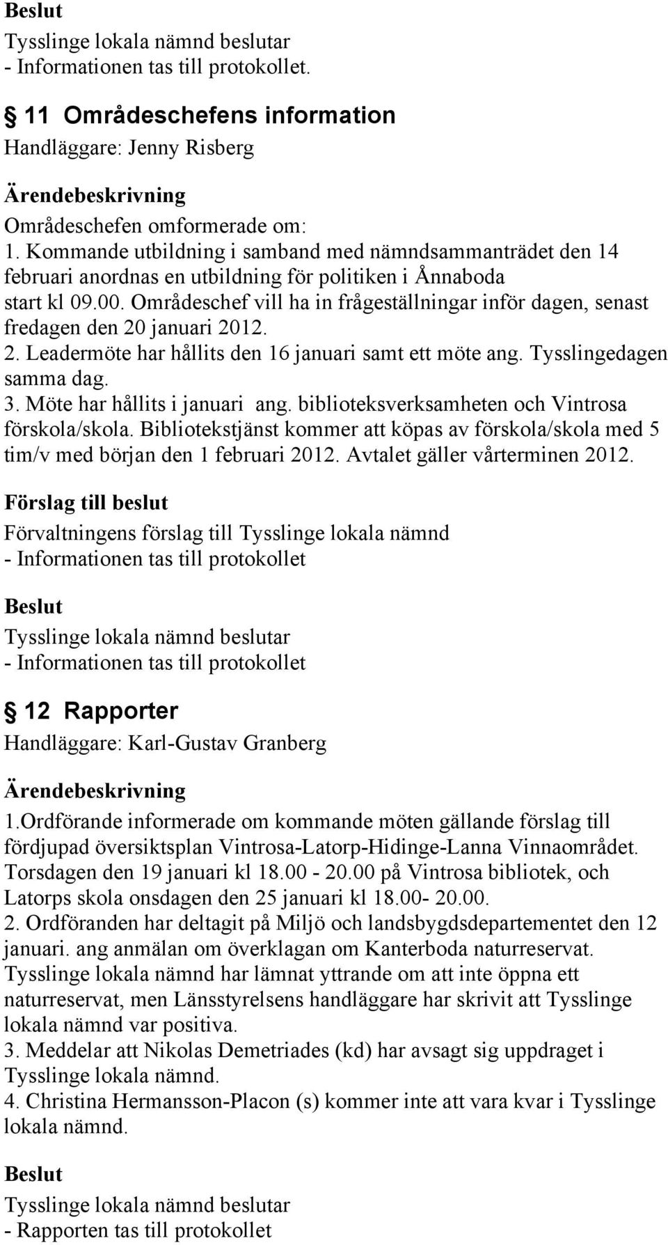 Områdeschef vill ha in frågeställningar inför dagen, senast fredagen den 20 januari 2012. 2. Leadermöte har hållits den 16 januari samt ett möte ang. Tysslingedagen samma dag. 3.