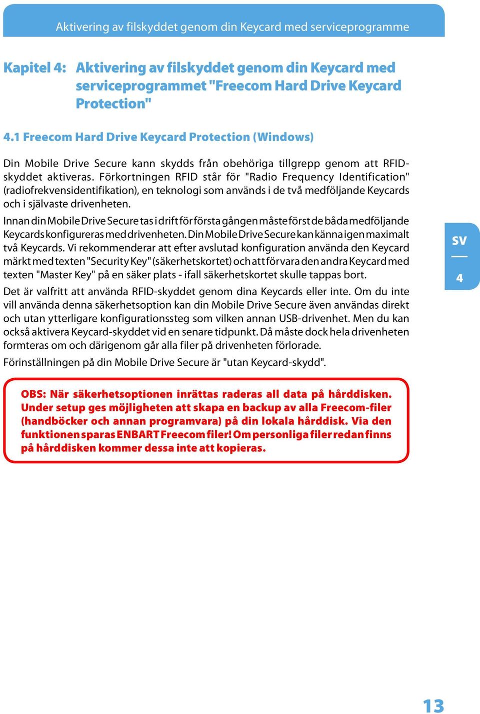 Förkortningen RFID står för "Radio Frequency Identification" (radiofrekvensidentifikation), en teknologi som används i de två medföljande Keycards och i självaste drivenheten.