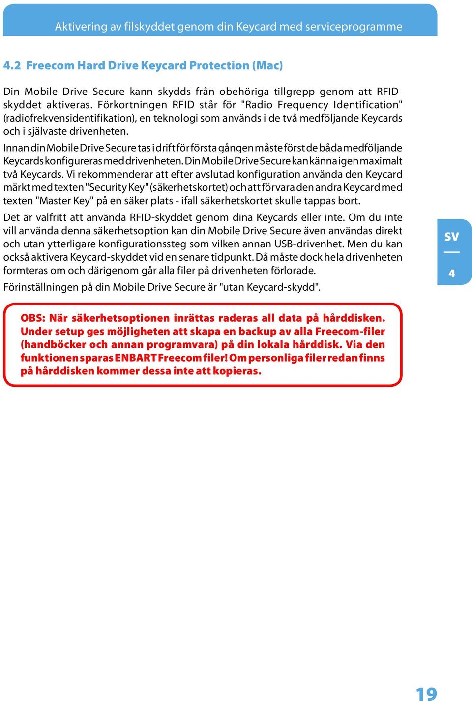 Förkortningen RFID står för "Radio Frequency Identification" (radiofrekvensidentifikation), en teknologi som används i de två medföljande Keycards och i självaste drivenheten.