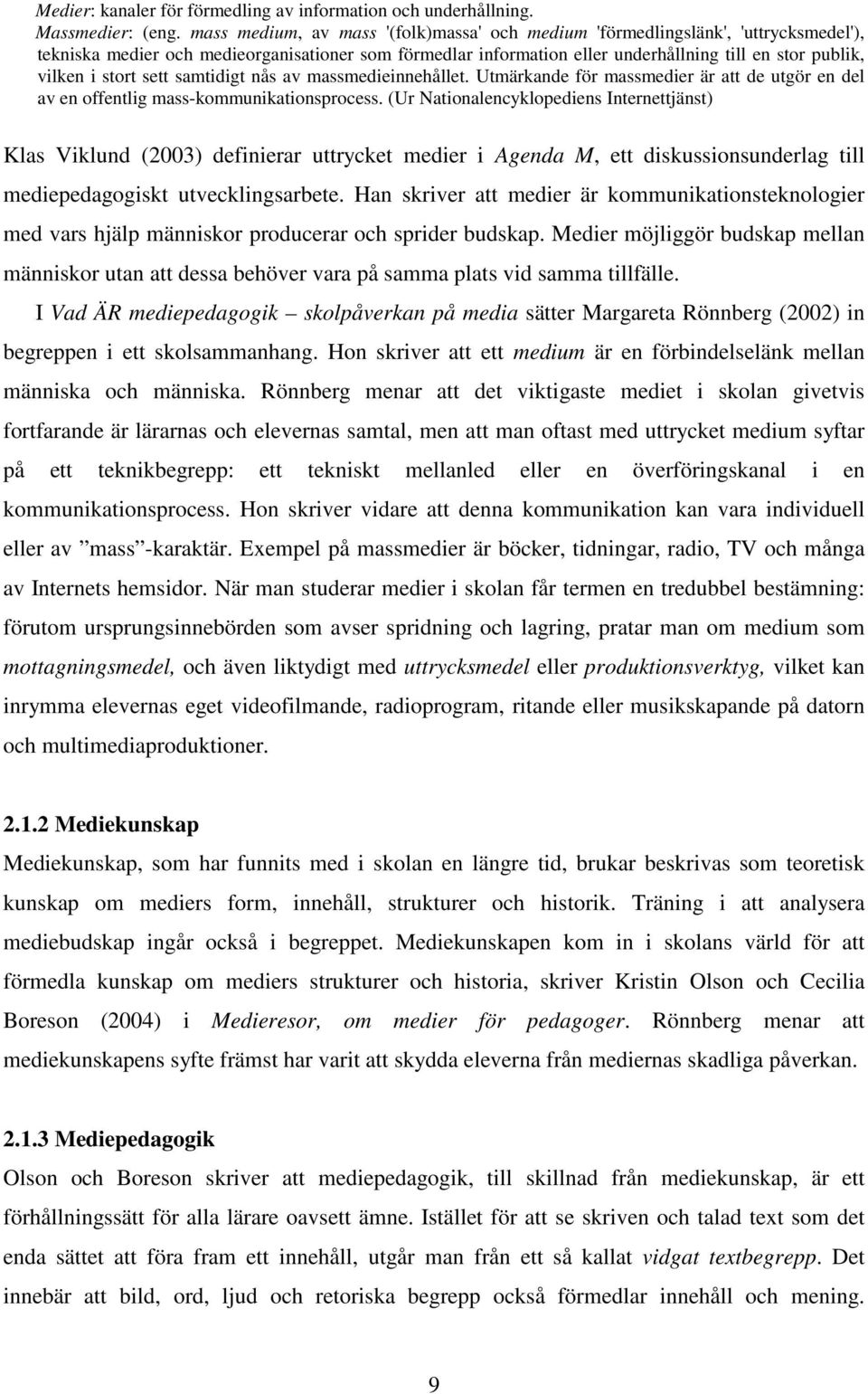 stort sett samtidigt nås av massmedieinnehållet. Utmärkande för massmedier är att de utgör en del av en offentlig mass-kommunikationsprocess.