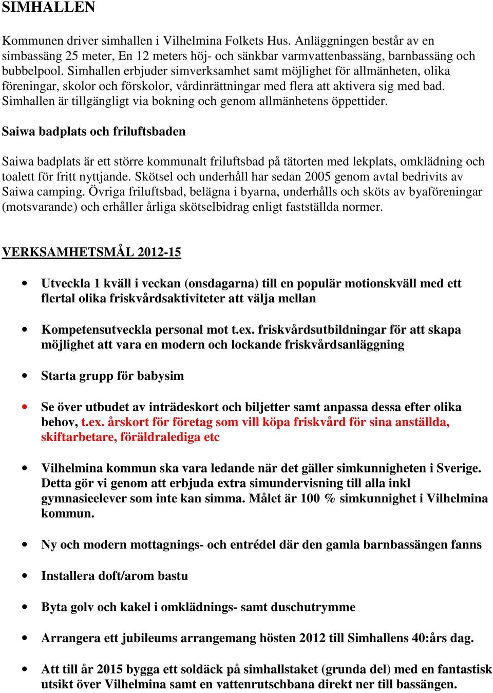 Simhallen är tillgängligt via bokning och genom allmänhetens öppettider.