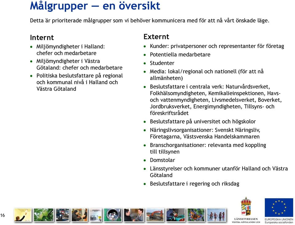 Götaland Externt Kunder: privatpersoner och representanter för företag Potentiella medarbetare Studenter Media: lokal/regional och nationell (för att nå allmänheten) Beslutsfattare i centrala verk: