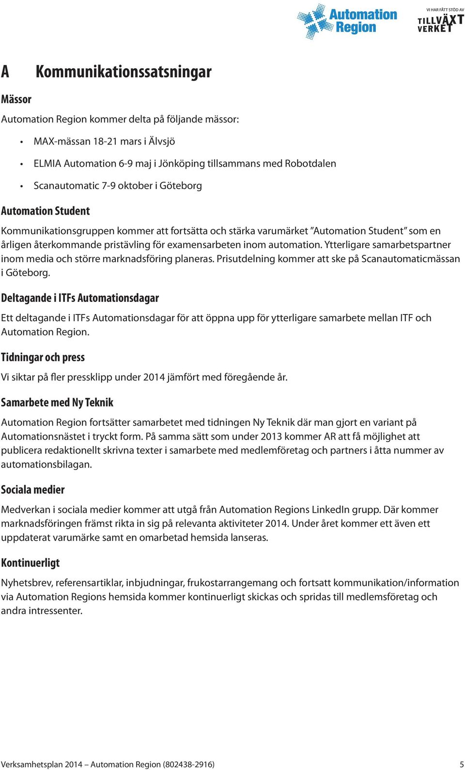 Ytterligare samarbetspartner inom media och större marknadsföring planeras. Prisutdelning kommer att ske på Scanautomaticmässan i Göteborg.