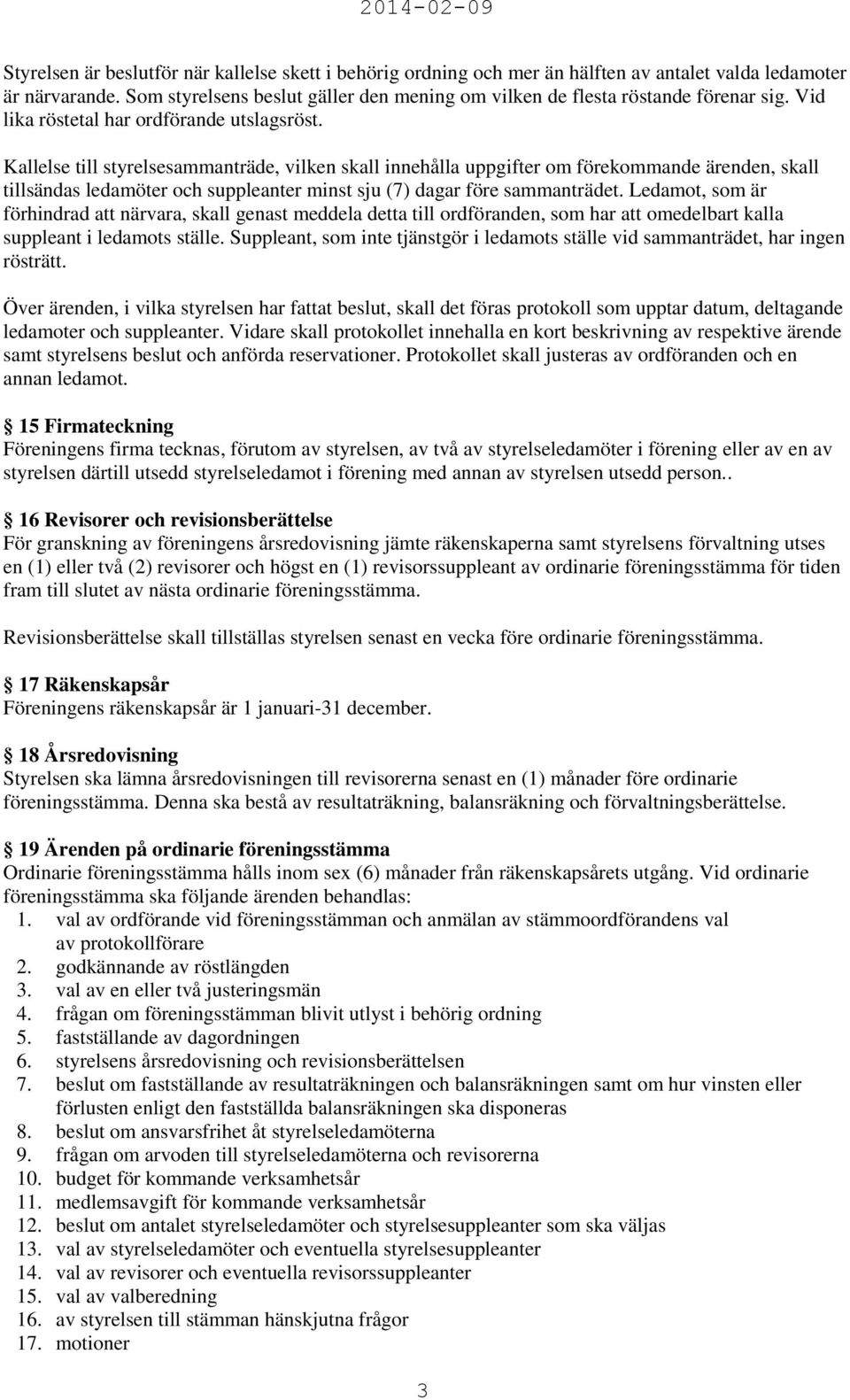 Kallelse till styrelsesammanträde, vilken skall innehålla uppgifter om förekommande ärenden, skall tillsändas ledamöter och suppleanter minst sju (7) dagar före sammanträdet.