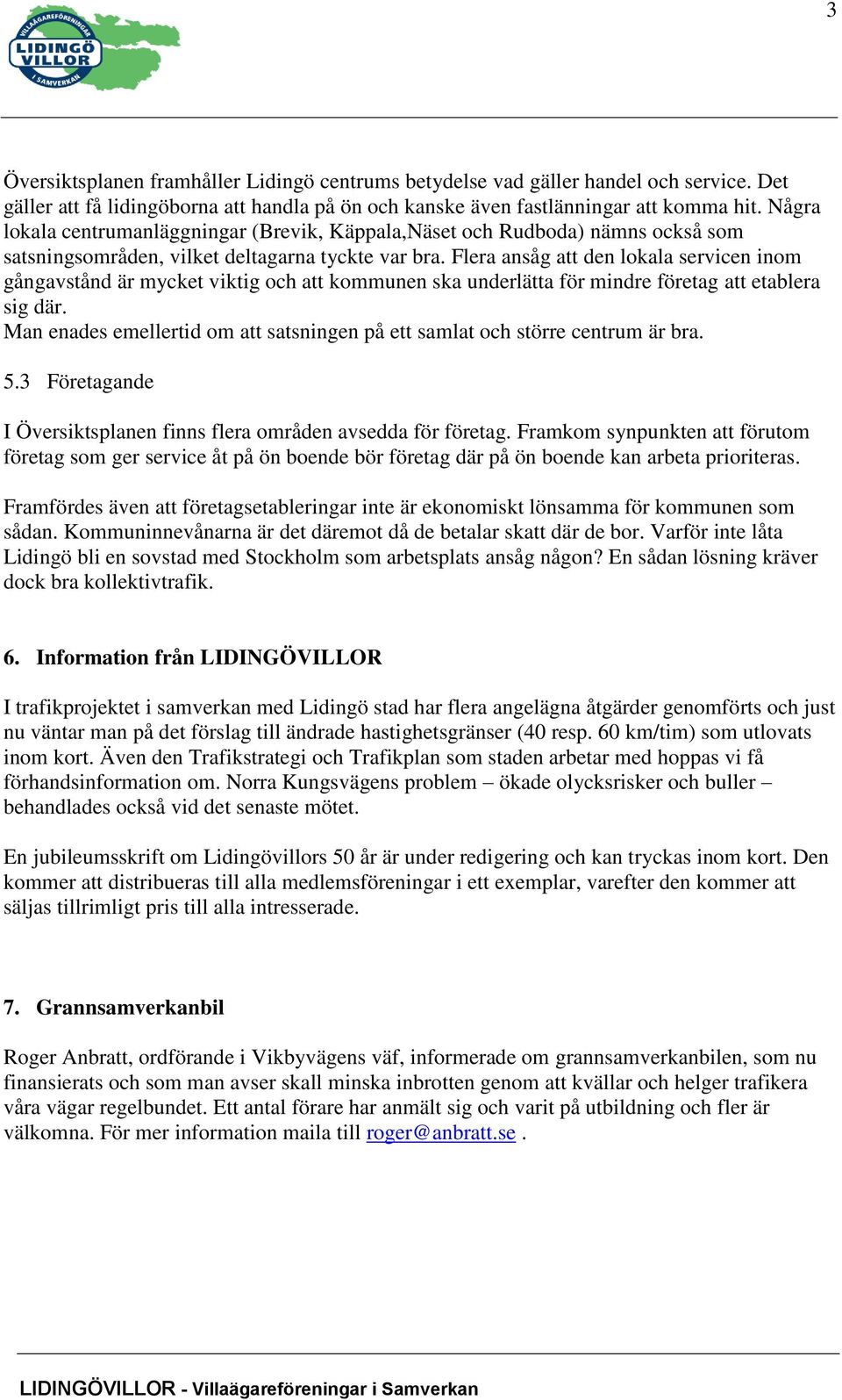 Flera ansåg att den lokala servicen inom gångavstånd är mycket viktig och att kommunen ska underlätta för mindre företag att etablera sig där.