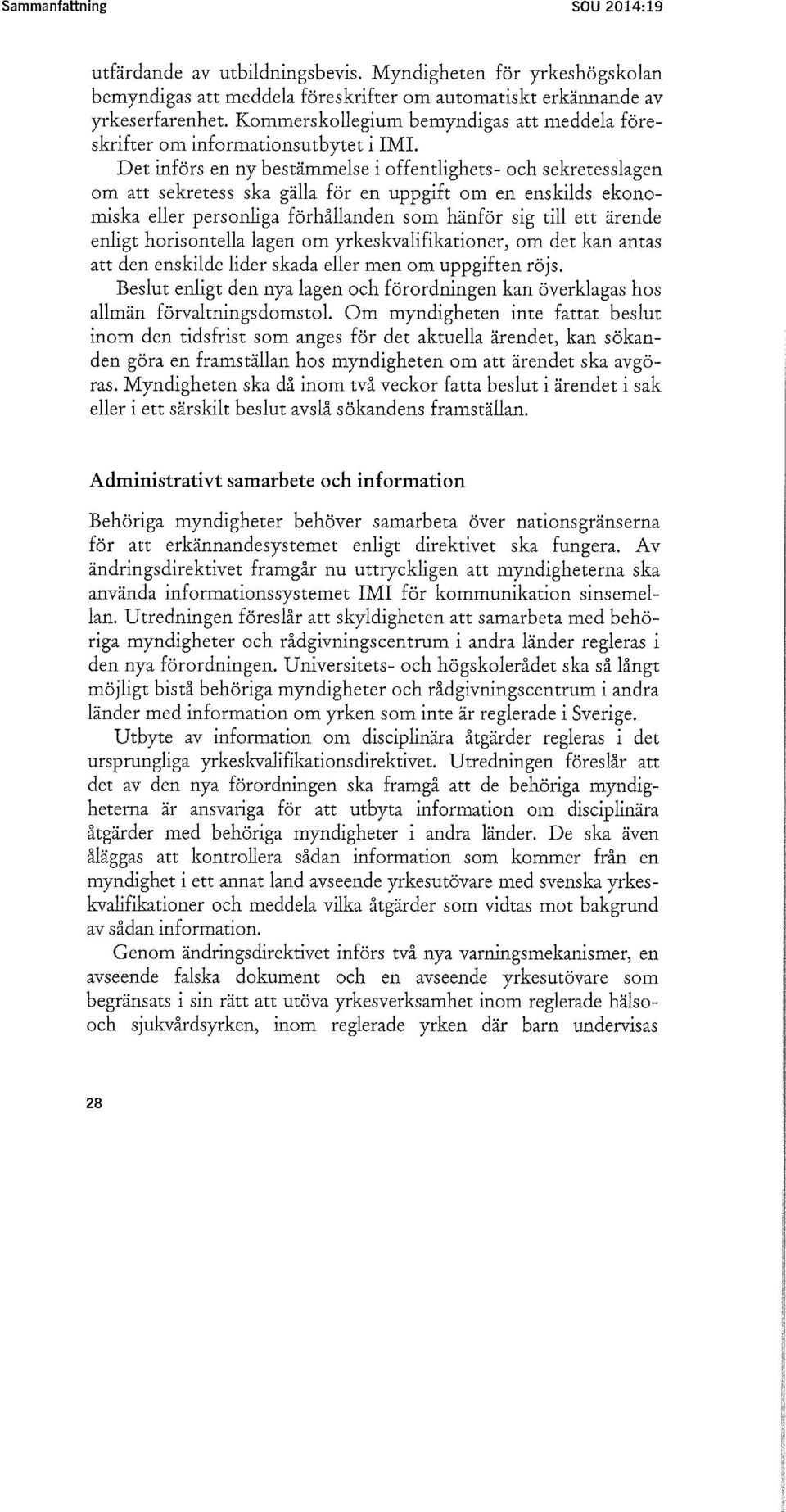 Det införs en ny bestämmelse i offentlighets- och sekretesslagen om att sekretess ska gälla för en uppgift om en enskilds ekonomiska eller personliga förhållanden som hänför sig till ett ärende