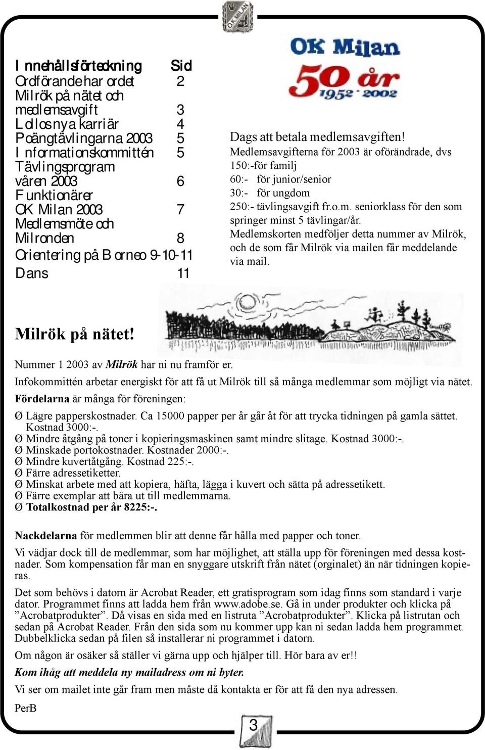 Medlemsavgifterna för 2003 är oförändrade, dvs 150:-för familj 60:- för junior/senior 30:- för ungdom 250:- tävlingsavgift fr.o.m. seniorklass för den som springer minst 5 tävlingar/år.