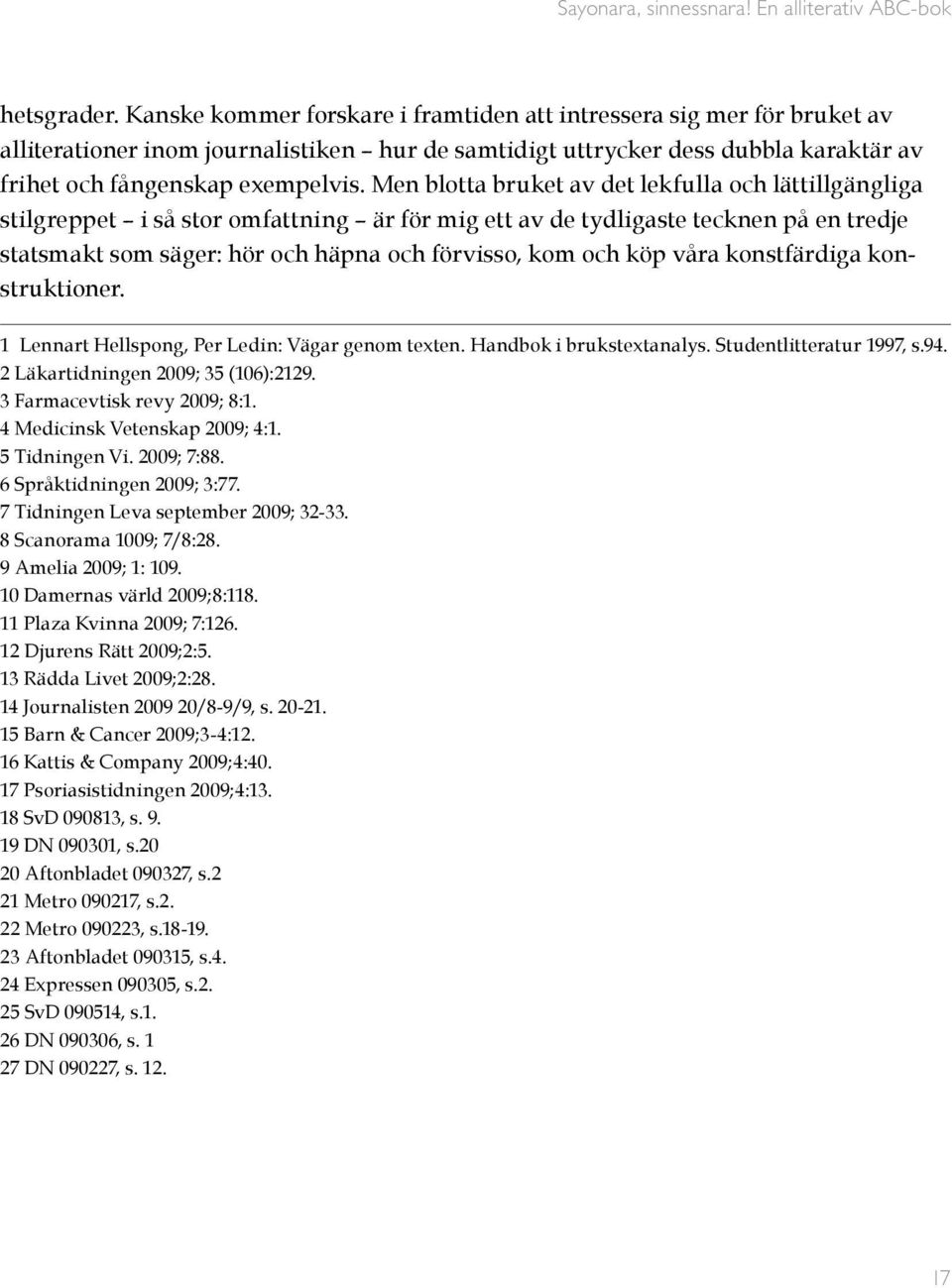 Men blotta bruket av det lekfulla och lättillgängliga stilgreppet i så stor omfattning är för mig ett av de tydligaste tecknen på en tredje statsmakt som säger: hör och häpna och förvisso, kom och