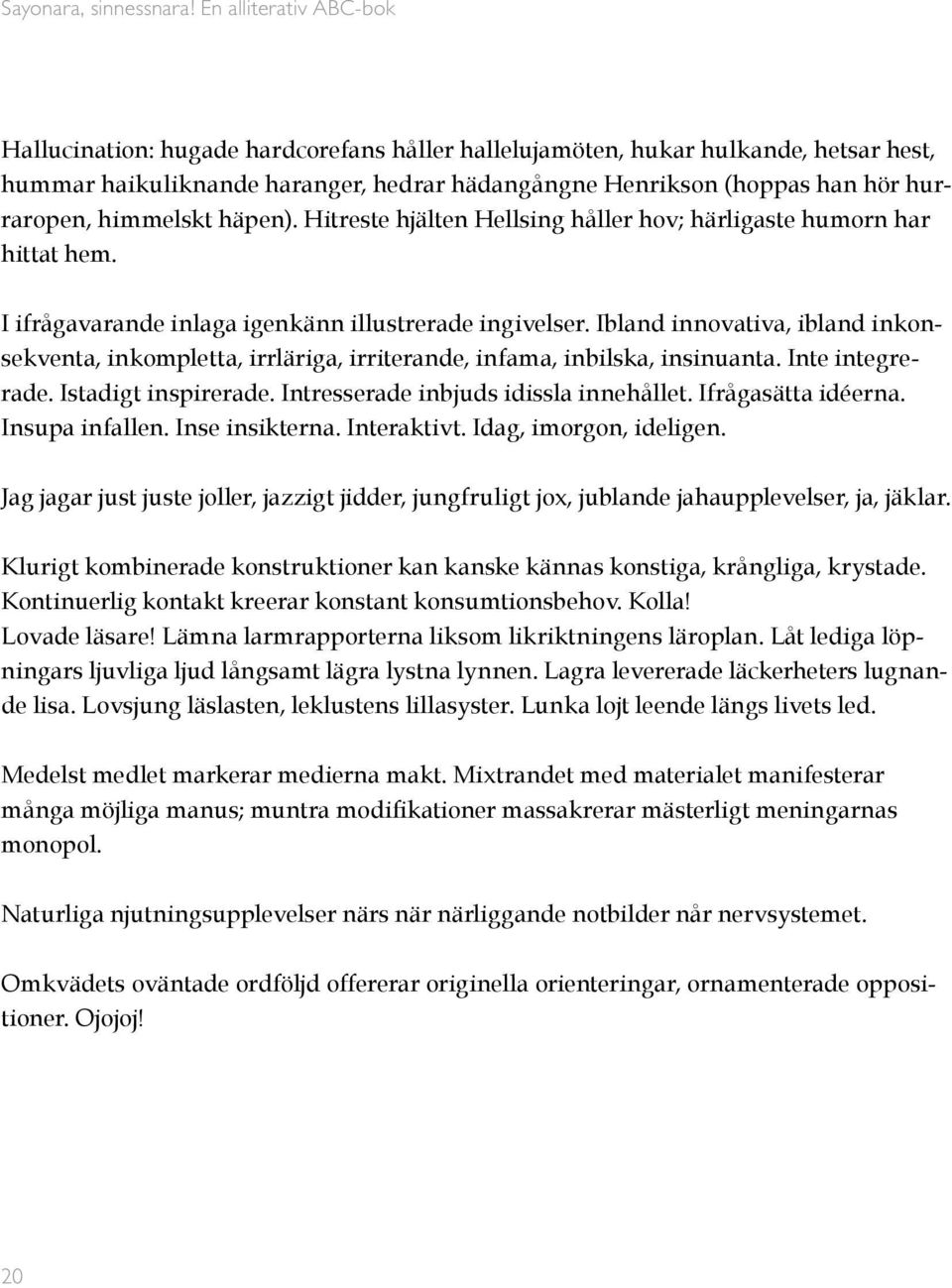 Ibland innovativa, ibland inkonsekventa, inkompletta, irrläriga, irriterande, infama, inbilska, insinuanta. Inte integrerade. Istadigt inspirerade. Intresserade inbjuds idissla innehållet.