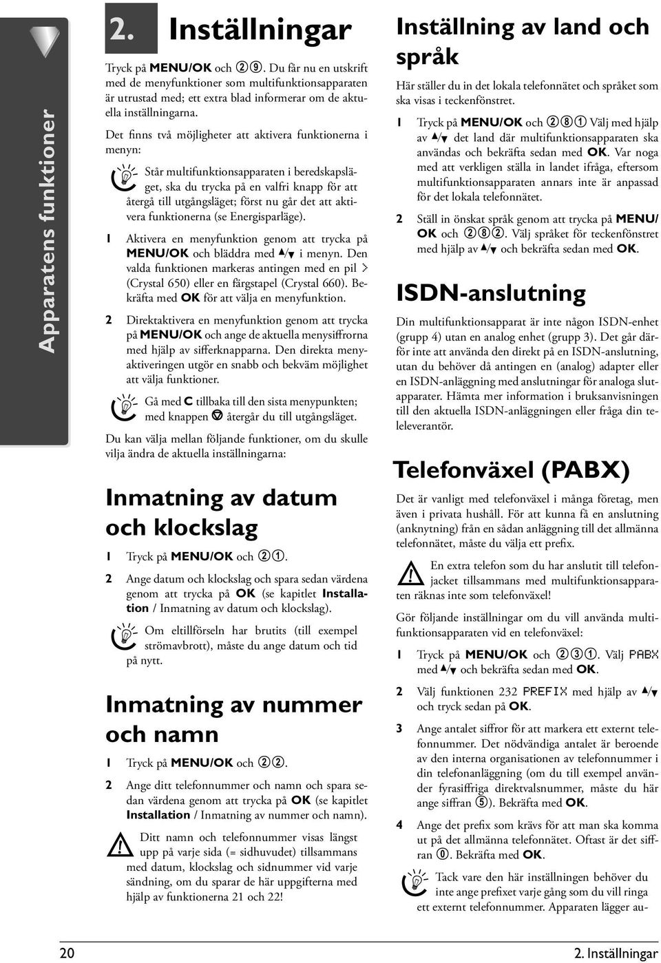 Det finns två möjligheter att aktivera funktionerna i menyn: Står multifunktionsapparaten i beredskapsläget, ska du trycka på en valfri knapp för att återgå till utgångsläget; först nu går det att