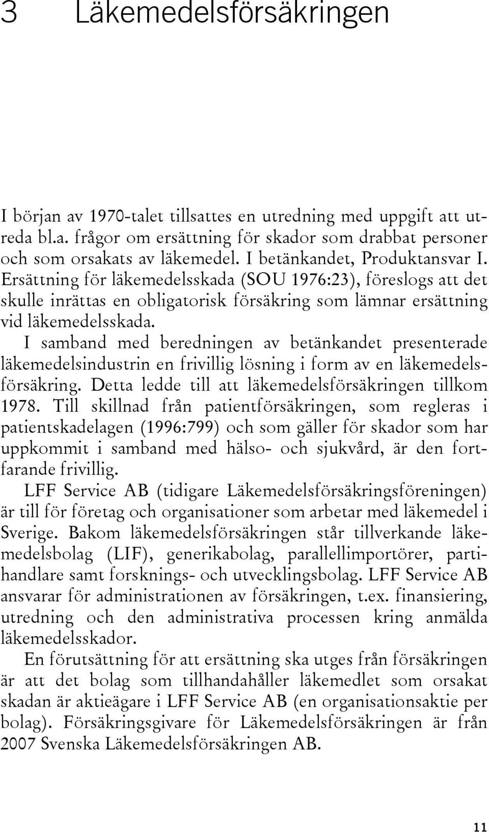 I samband med beredningen av betänkandet presenterade läkemedelsindustrin en frivillig lösning i form av en läkemedelsförsäkring. Detta ledde till att läkemedelsförsäkringen tillkom 1978.