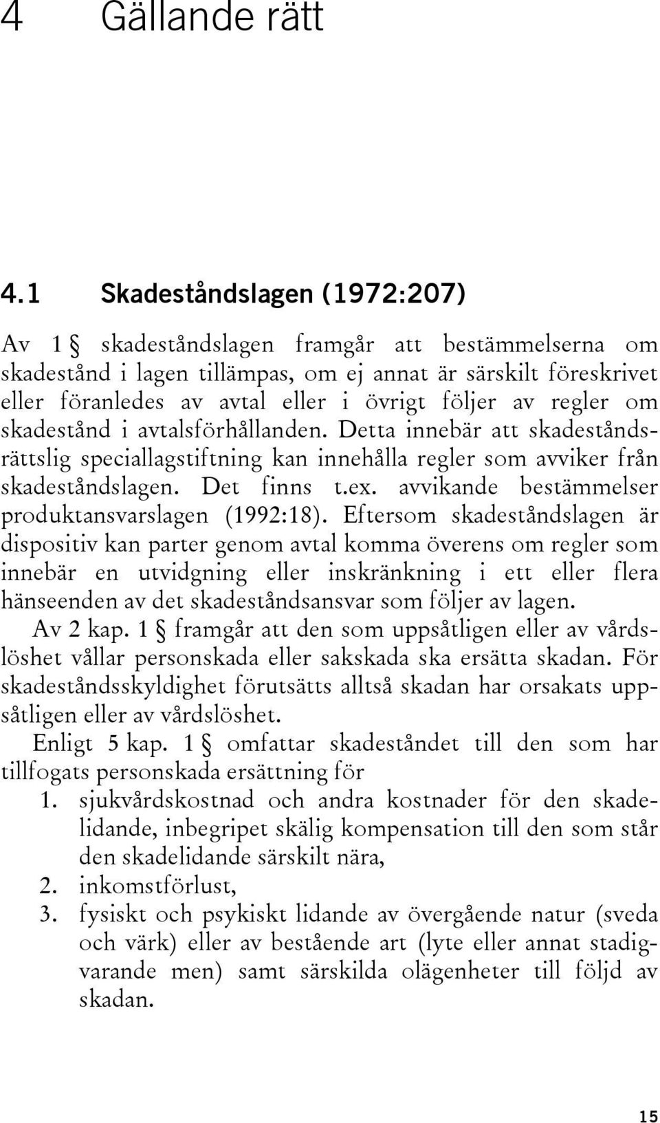 regler om skadestånd i avtalsförhållanden. Detta innebär att skadeståndsrättslig speciallagstiftning kan innehålla regler som avviker från skadeståndslagen. Det finns t.ex.