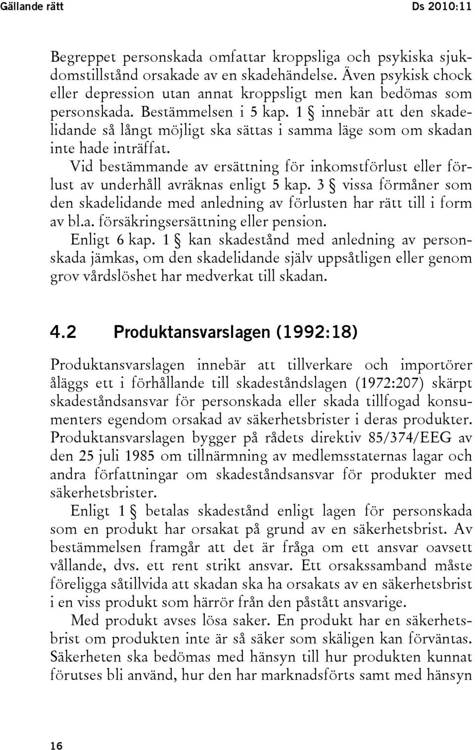 1 innebär att den skadelidande så långt möjligt ska sättas i samma läge som om skadan inte hade inträffat.