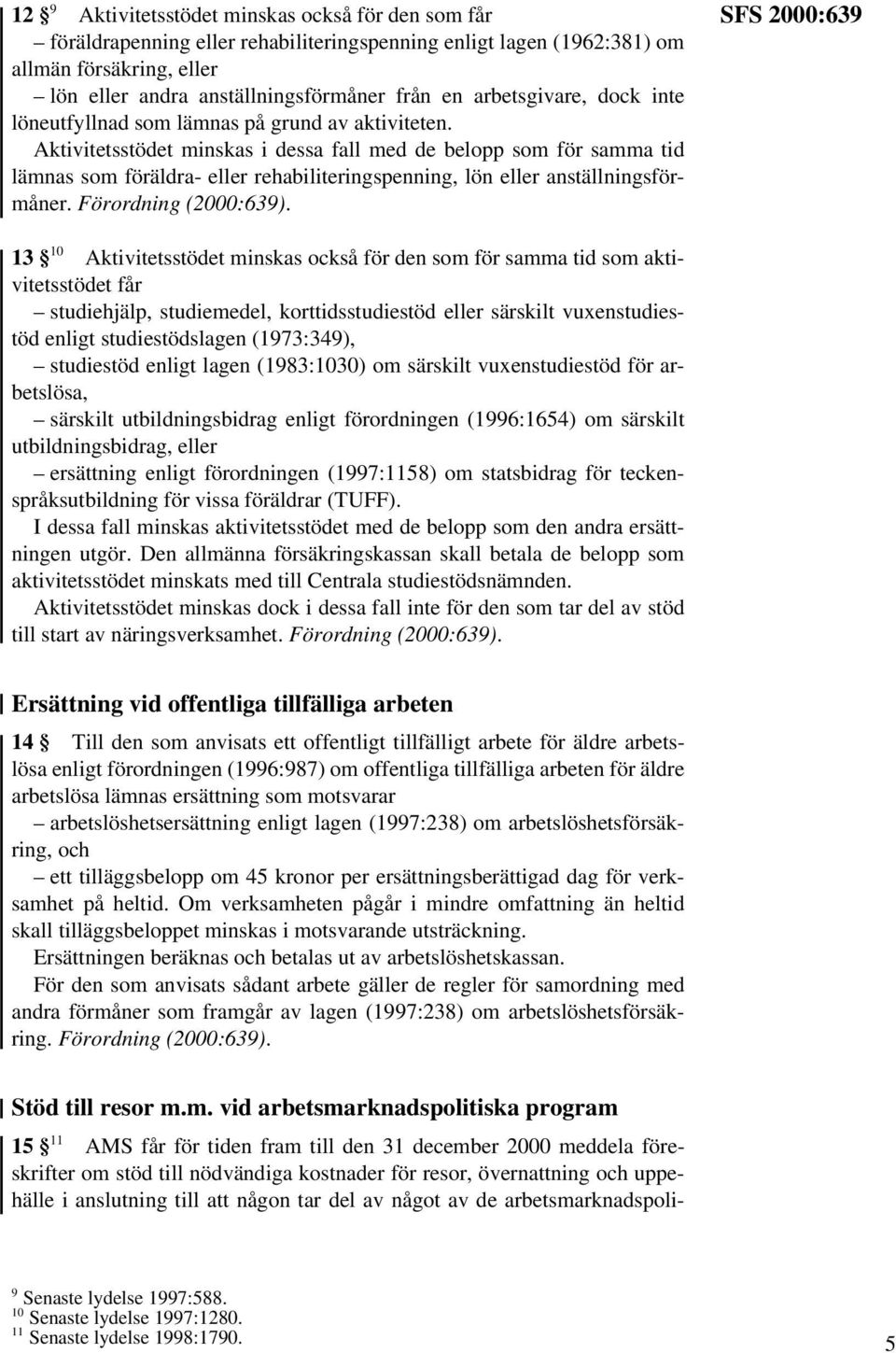 Aktivitetsstödet minskas i dessa fall med de belopp som för samma tid lämnas som föräldra- eller rehabiliteringspenning, lön eller anställningsförmåner.