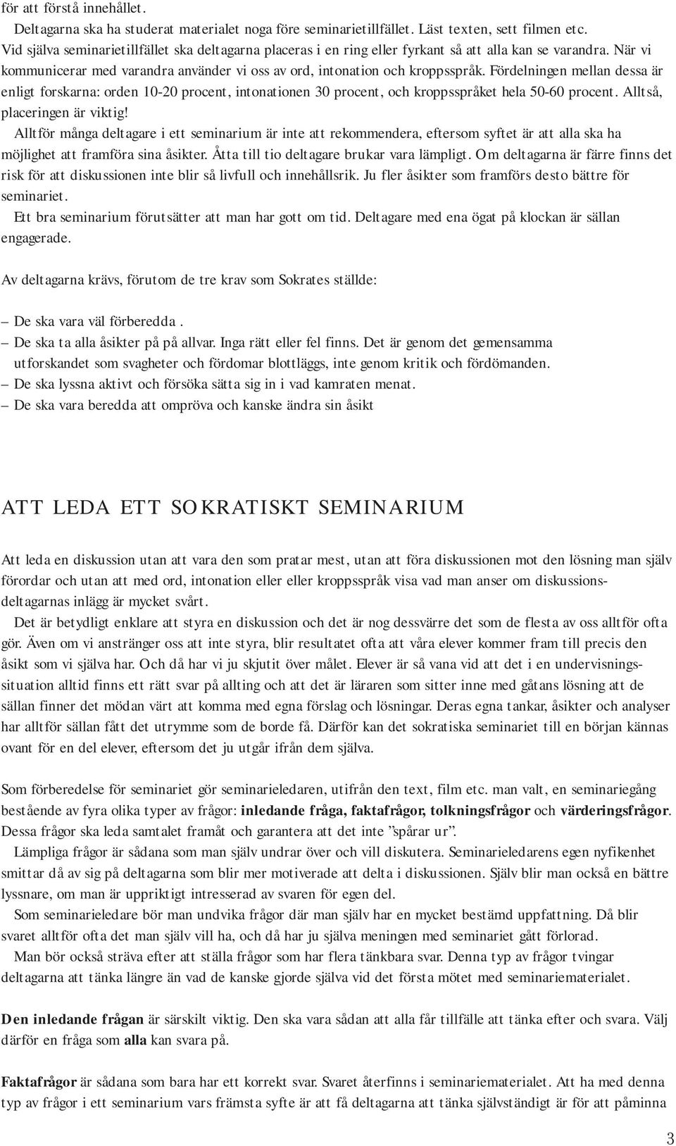 Fördelningen mellan dessa är enligt forskarna: orden 10-20 procent, intonationen 30 procent, och kroppsspråket hela 50-60 procent. Alltså, placeringen är viktig!