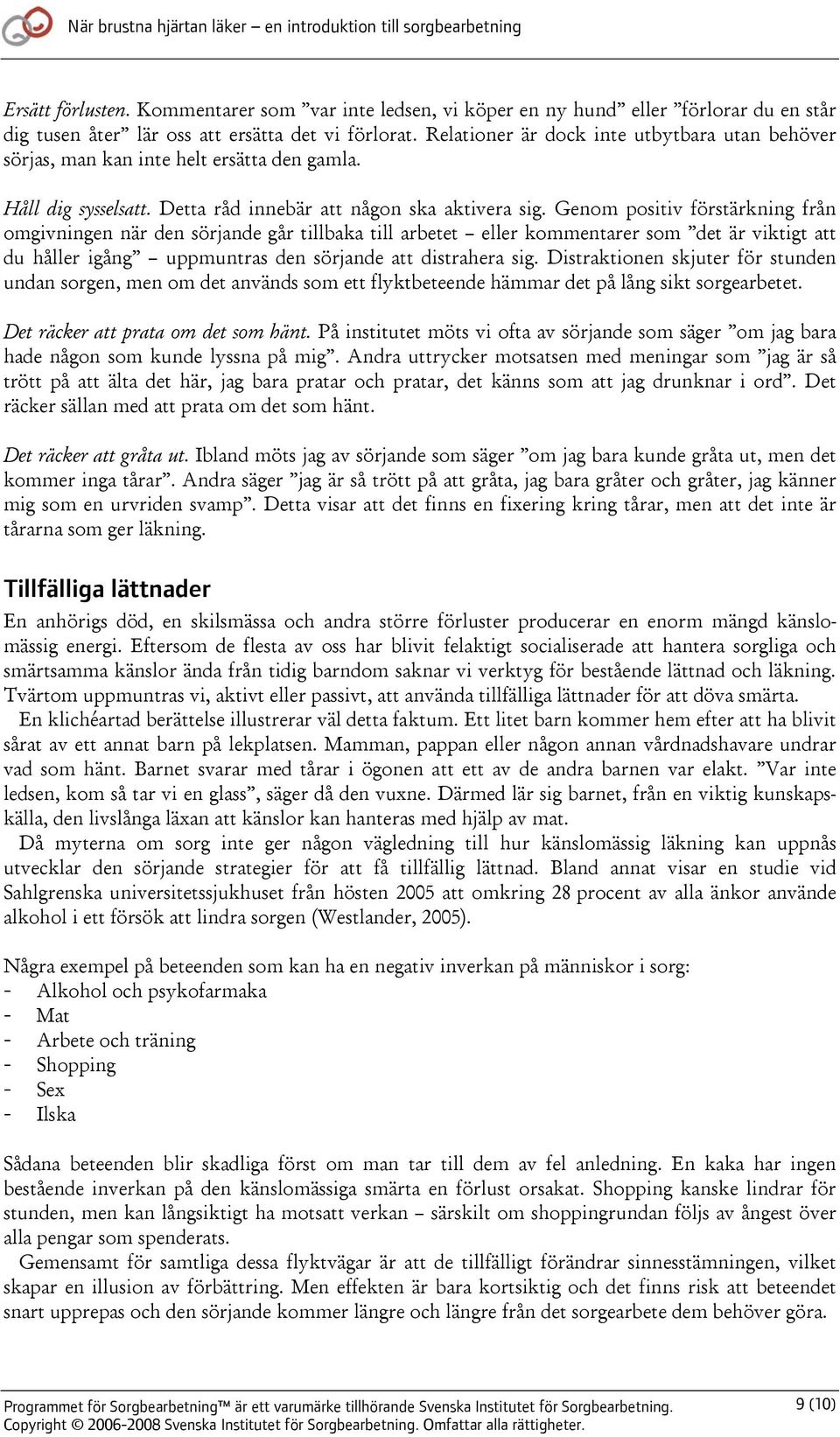 Genom positiv förstärkning från omgivningen när den sörjande går tillbaka till arbetet eller kommentarer som det är viktigt att du håller igång uppmuntras den sörjande att distrahera sig.