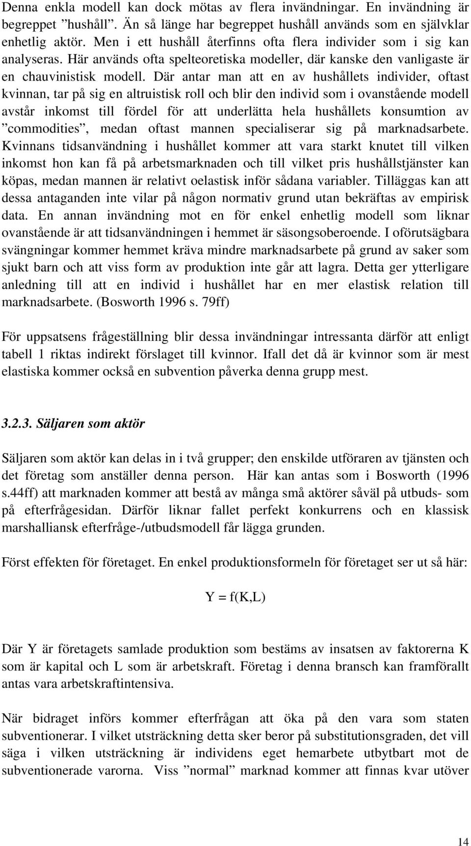 Där antar man att en av hushållets individer, oftast kvinnan, tar på sig en altruistisk roll och blir den individ som i ovanstående modell avstår inkomst till fördel för att underlätta hela