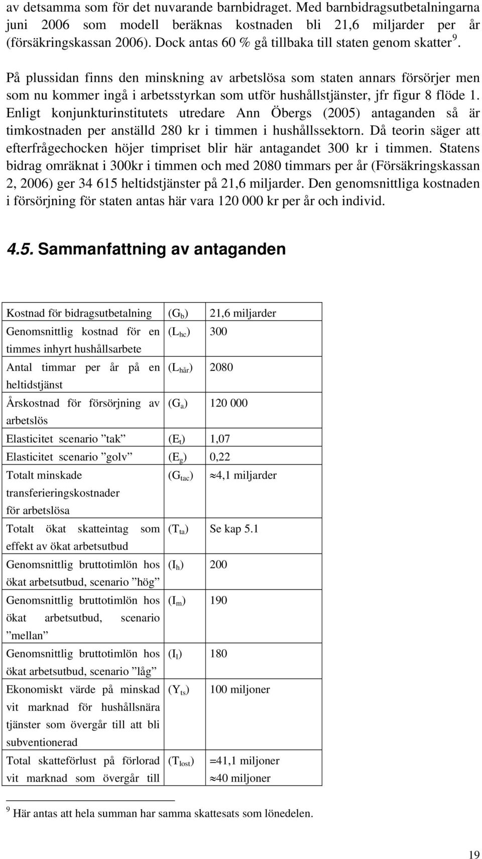 På plussidan finns den minskning av arbetslösa som staten annars försörjer men som nu kommer ingå i arbetsstyrkan som utför hushållstjänster, jfr figur 8 flöde 1.