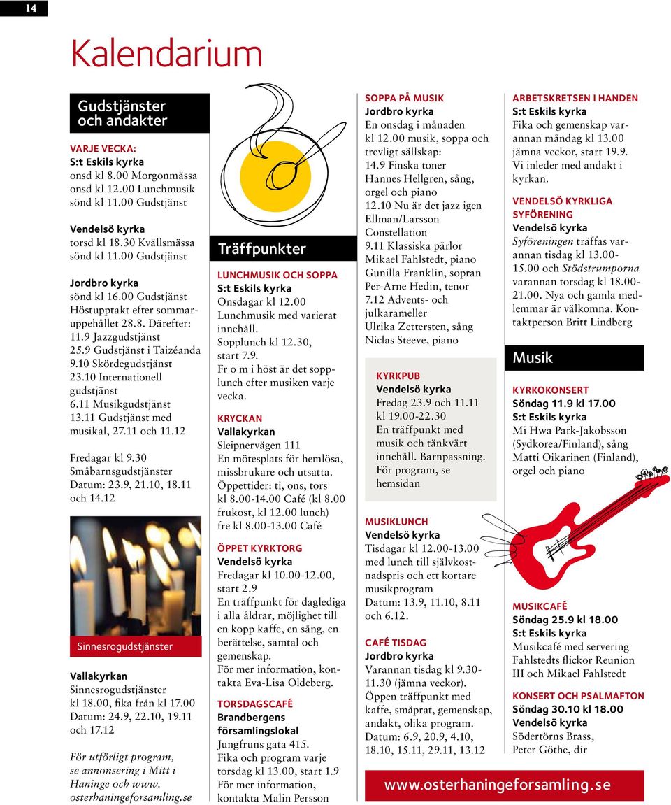 10 Internationell gudstjänst 6.11 Musikgudstjänst 13.11 Gudstjänst med musikal, 27.11 och 11.12 Fredagar kl 9.30 Småbarnsgudstjänster Datum: 23.9, 21.10, 18.11 och 14.