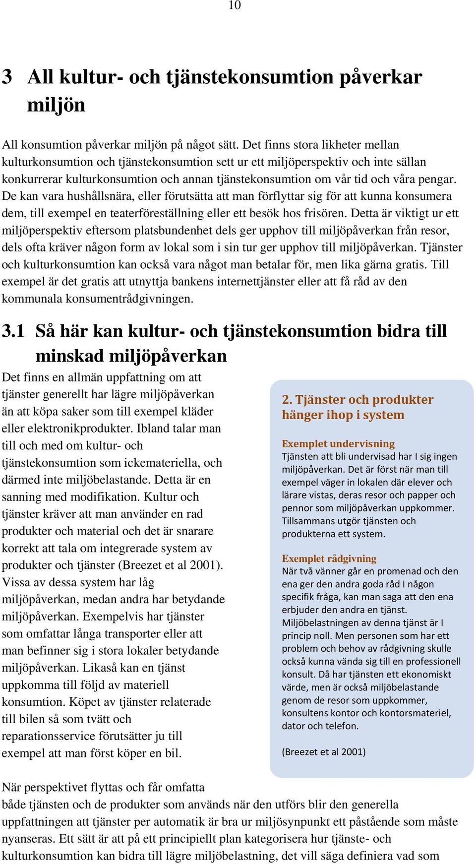 De kan vara hushållsnära, eller förutsätta att man förflyttar sig för att kunna konsumera dem, till exempel en teaterföreställning eller ett besök hos frisören.