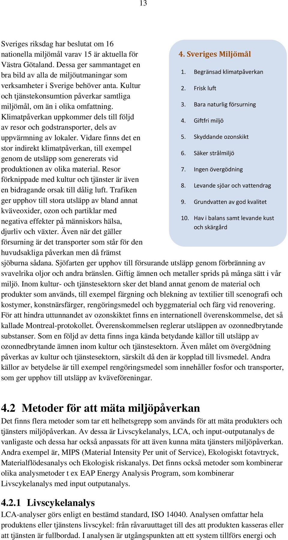 Klimatpåverkan uppkommer dels till följd av resor och godstransporter, dels av uppvärmning av lokaler.