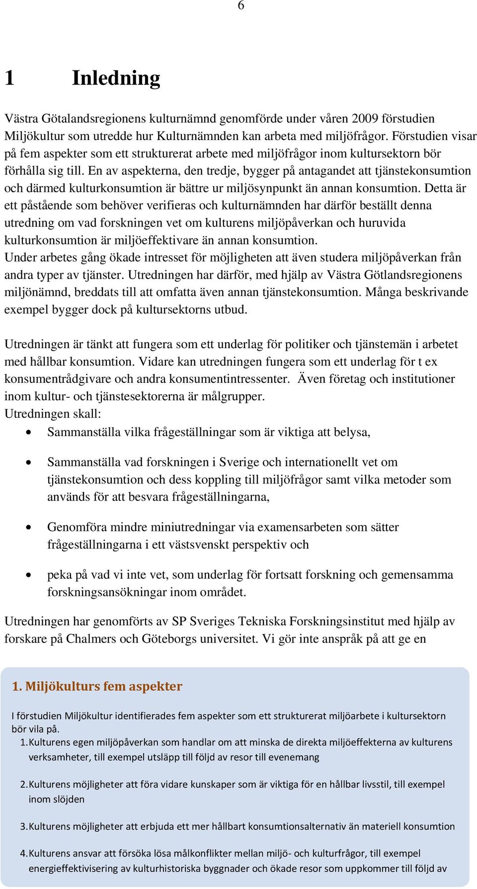 En av aspekterna, den tredje, bygger på antagandet att tjänstekonsumtion och därmed kulturkonsumtion är bättre ur miljösynpunkt än annan konsumtion.