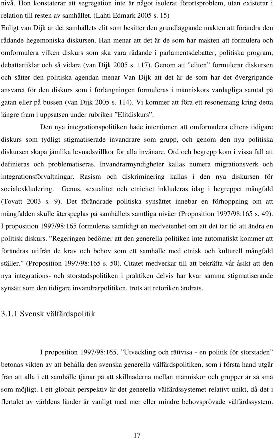 Han menar att det är de som har makten att formulera och omformulera vilken diskurs som ska vara rådande i parlamentsdebatter, politiska program, debattartiklar och så vidare (van Dijk 2005 s. 117).