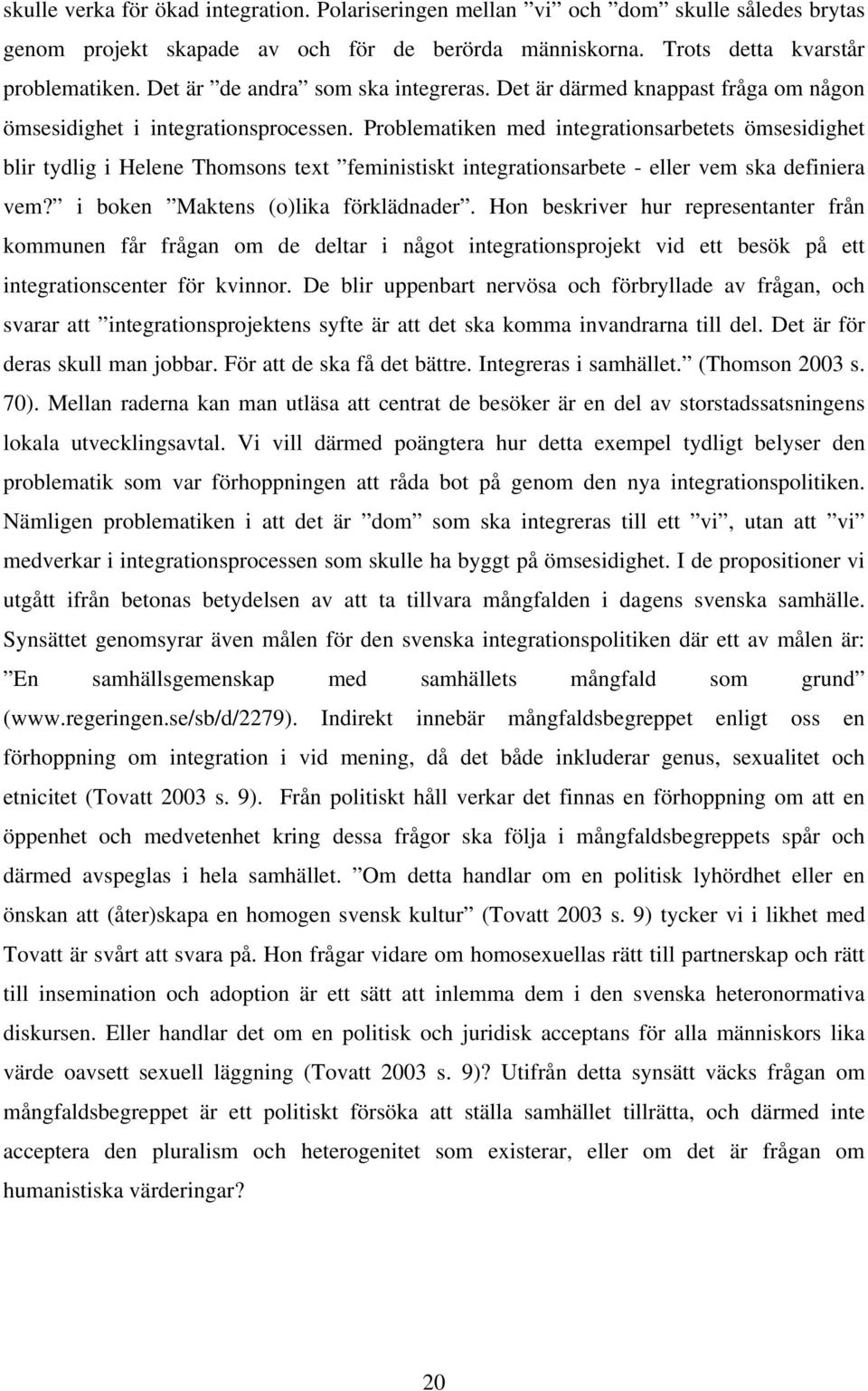 Problematiken med integrationsarbetets ömsesidighet blir tydlig i Helene Thomsons text feministiskt integrationsarbete - eller vem ska definiera vem? i boken Maktens (o)lika förklädnader.