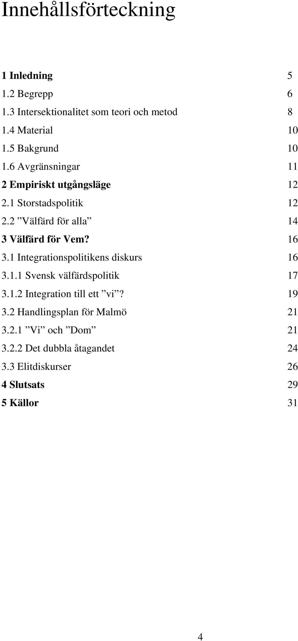 2 Välfärd för alla 14 3 Välfärd för Vem? 16 3.1 Integrationspolitikens diskurs 16 3.1.1 Svensk välfärdspolitik 17 3.1.2 Integration till ett vi?