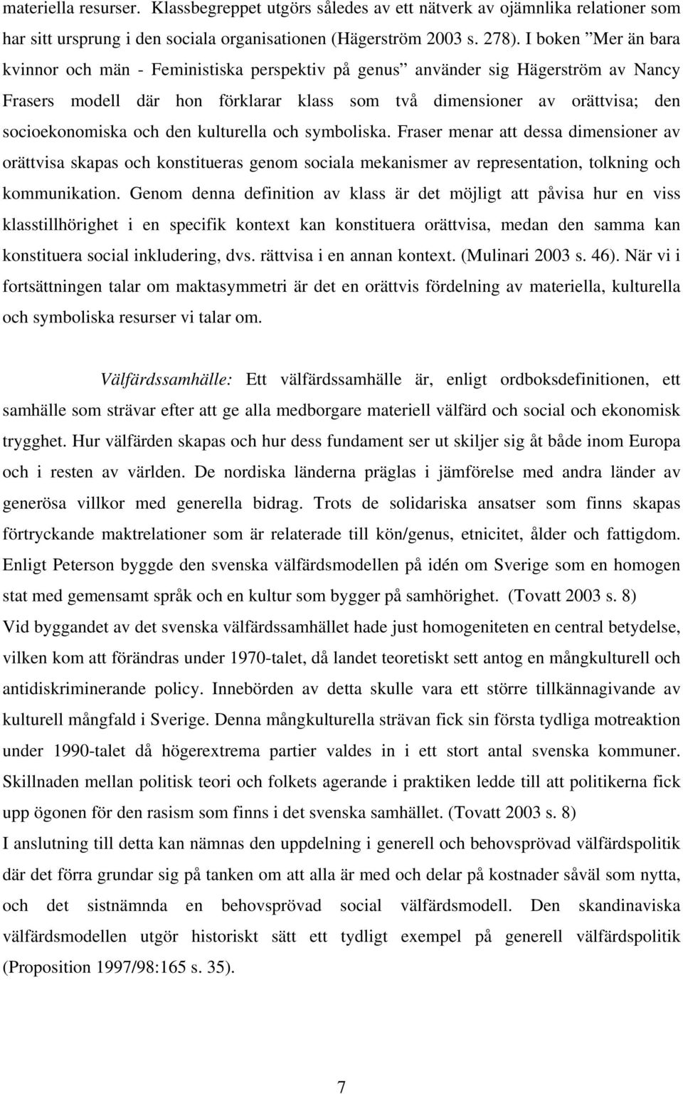 och den kulturella och symboliska. Fraser menar att dessa dimensioner av orättvisa skapas och konstitueras genom sociala mekanismer av representation, tolkning och kommunikation.