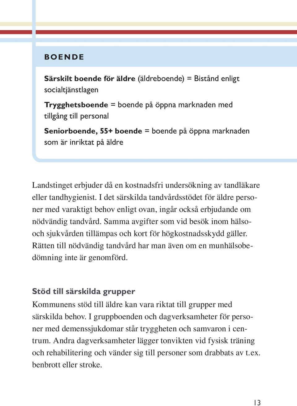 I det särskilda tandvårdsstödet för äldre personer med varaktigt behov enligt ovan, ingår också erbjudande om nödvändig tandvård.