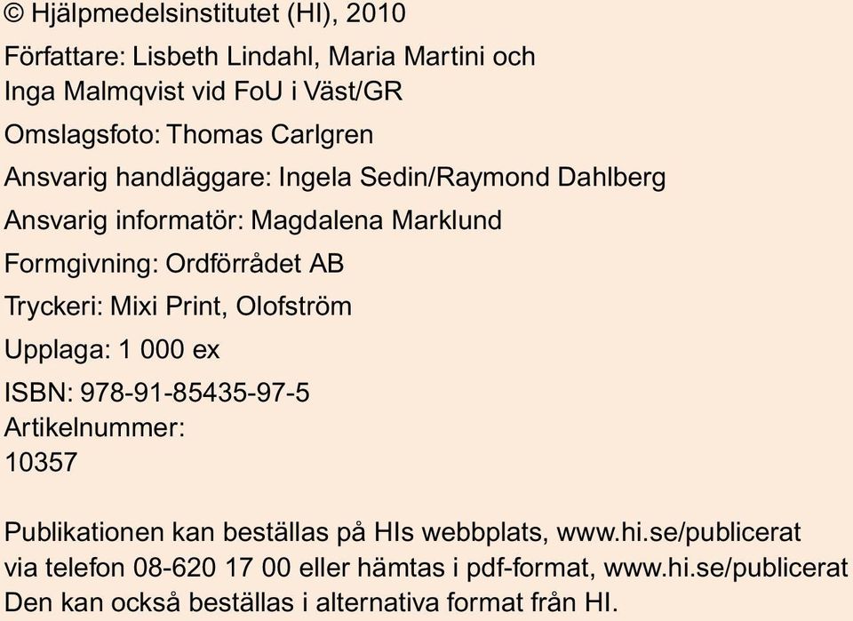 Tryckeri: Mixi Print, Olofström Upplaga: 1 000 ex ISBN: 978-91-85435-97-5 Artikelnummer: 10357 Publikationen kan beställas på HIs