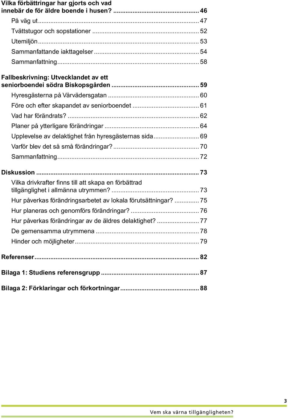 ... 62 Planer på ytterligare förändringar... 64 Upplevelse av delaktighet från hyresgästernas sida... 69 Varför blev det så små förändringar?... 70 Sammanfattning... 72 Diskussion.