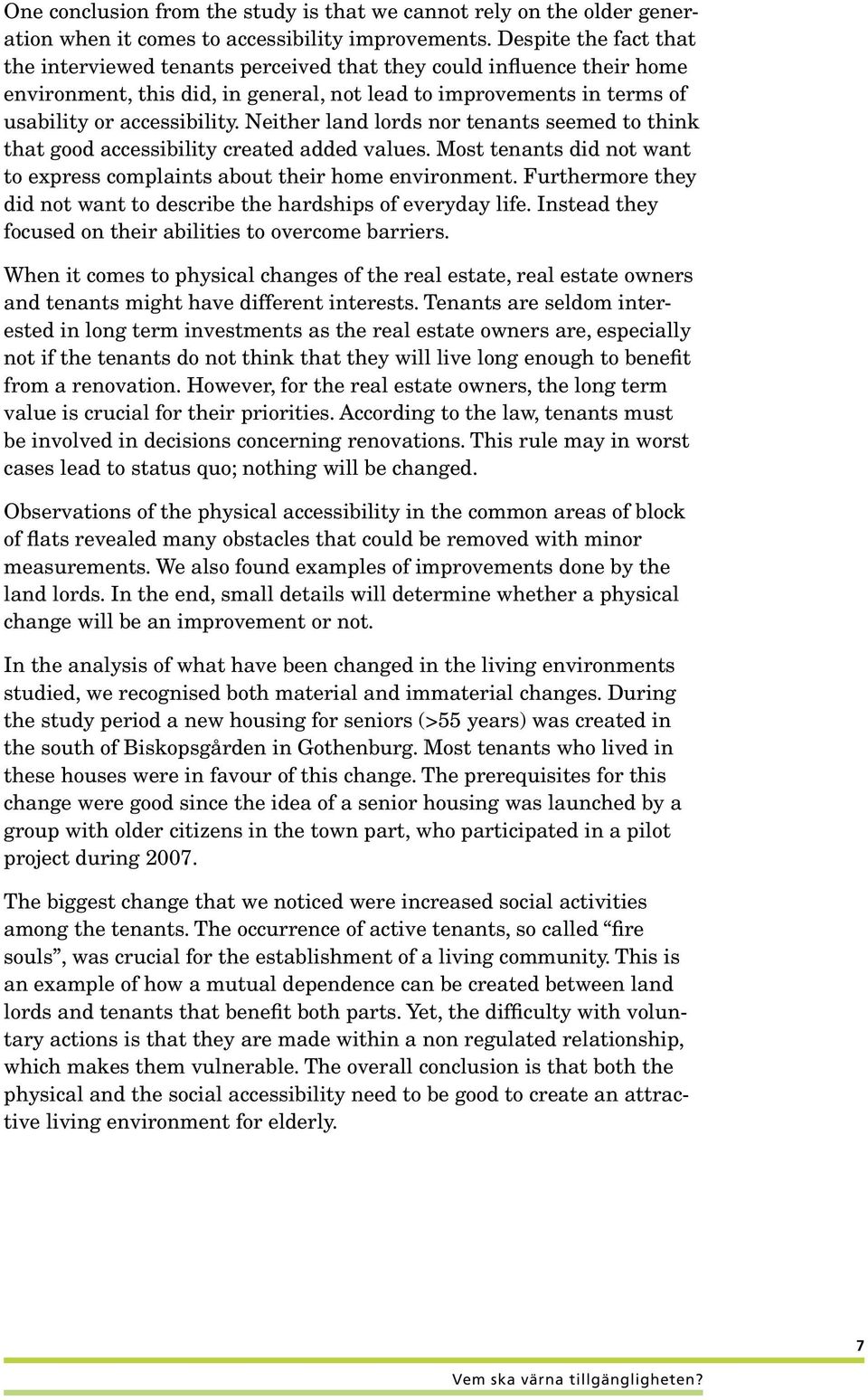 Neither land lords nor tenants seemed to think that good accessibility created added values. Most tenants did not want to express complaints about their home environment.