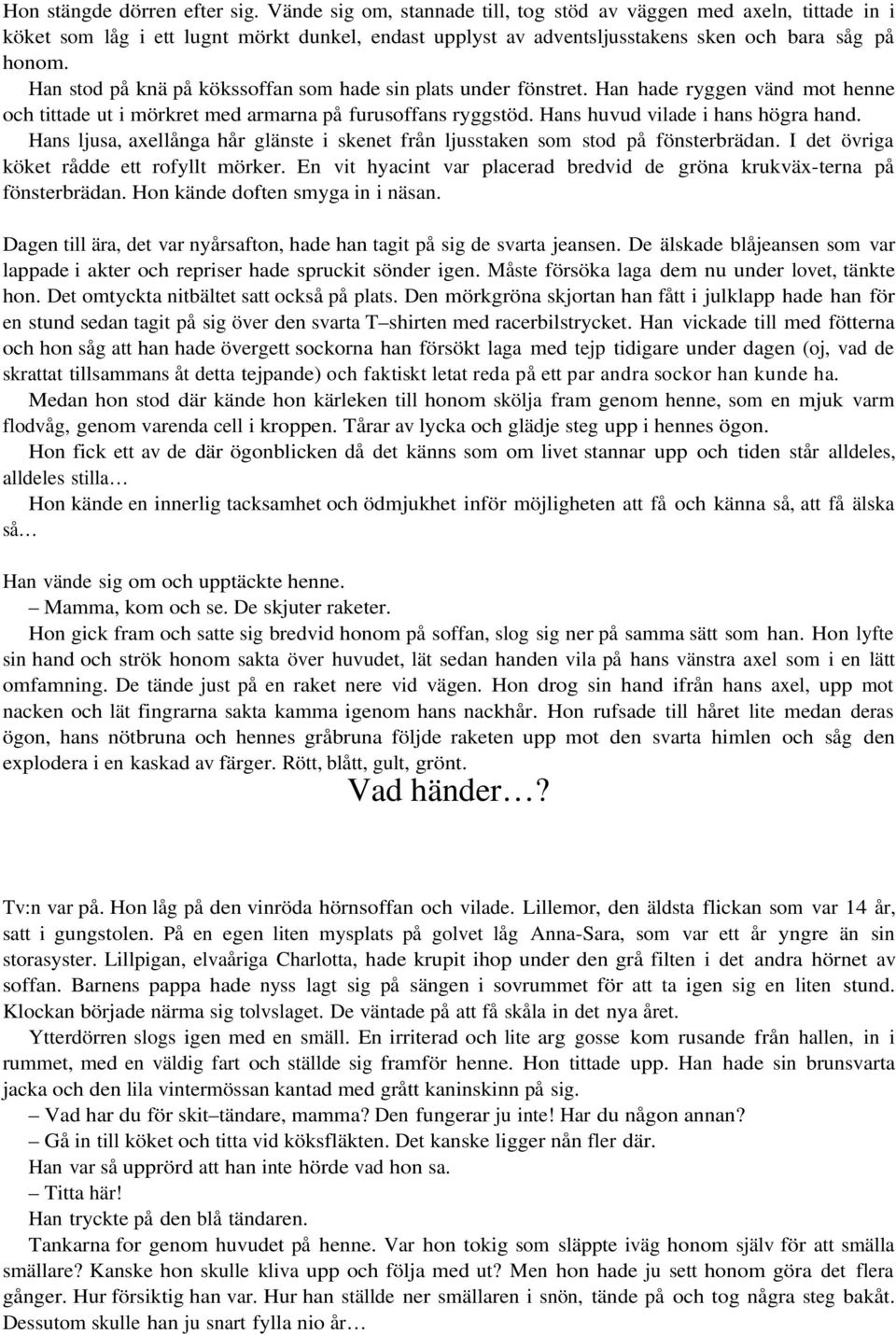 Han stod på knä på kökssoffan som hade sin plats under fönstret. Han hade ryggen vänd mot henne och tittade ut i mörkret med armarna på furusoffans ryggstöd. Hans huvud vilade i hans högra hand.