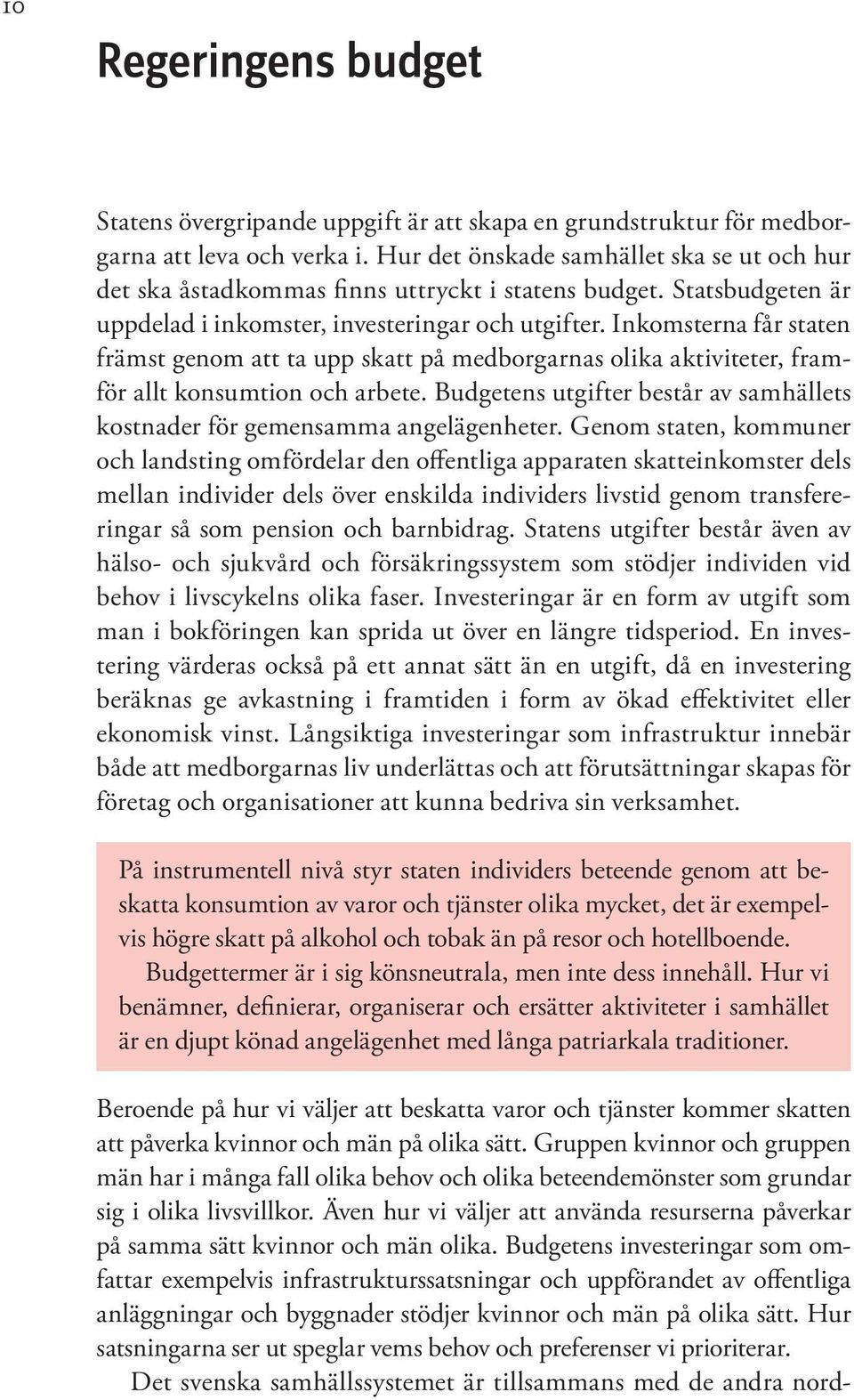 Inkomsterna får staten främst genom att ta upp skatt på medborgarnas olika aktiviteter, framför allt konsumtion och arbete.