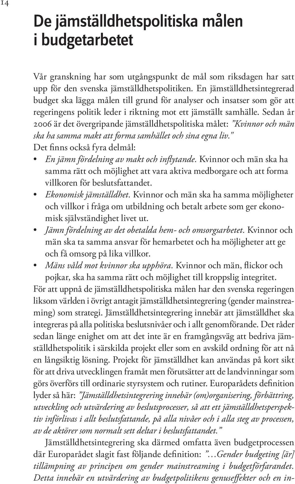 Sedan år 2006 är det övergripande jämställdhetspolitiska målet: Kvinnor och män ska ha samma makt att forma samhället och sina egna liv.