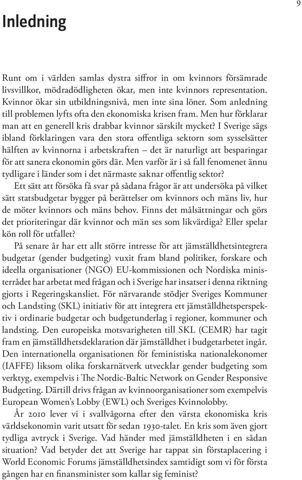 I Sverige sägs ibland förklaringen vara den stora offentliga sektorn som sysselsätter hälften av kvinnorna i arbetskraften det är naturligt att besparingar för att sanera ekonomin görs där.