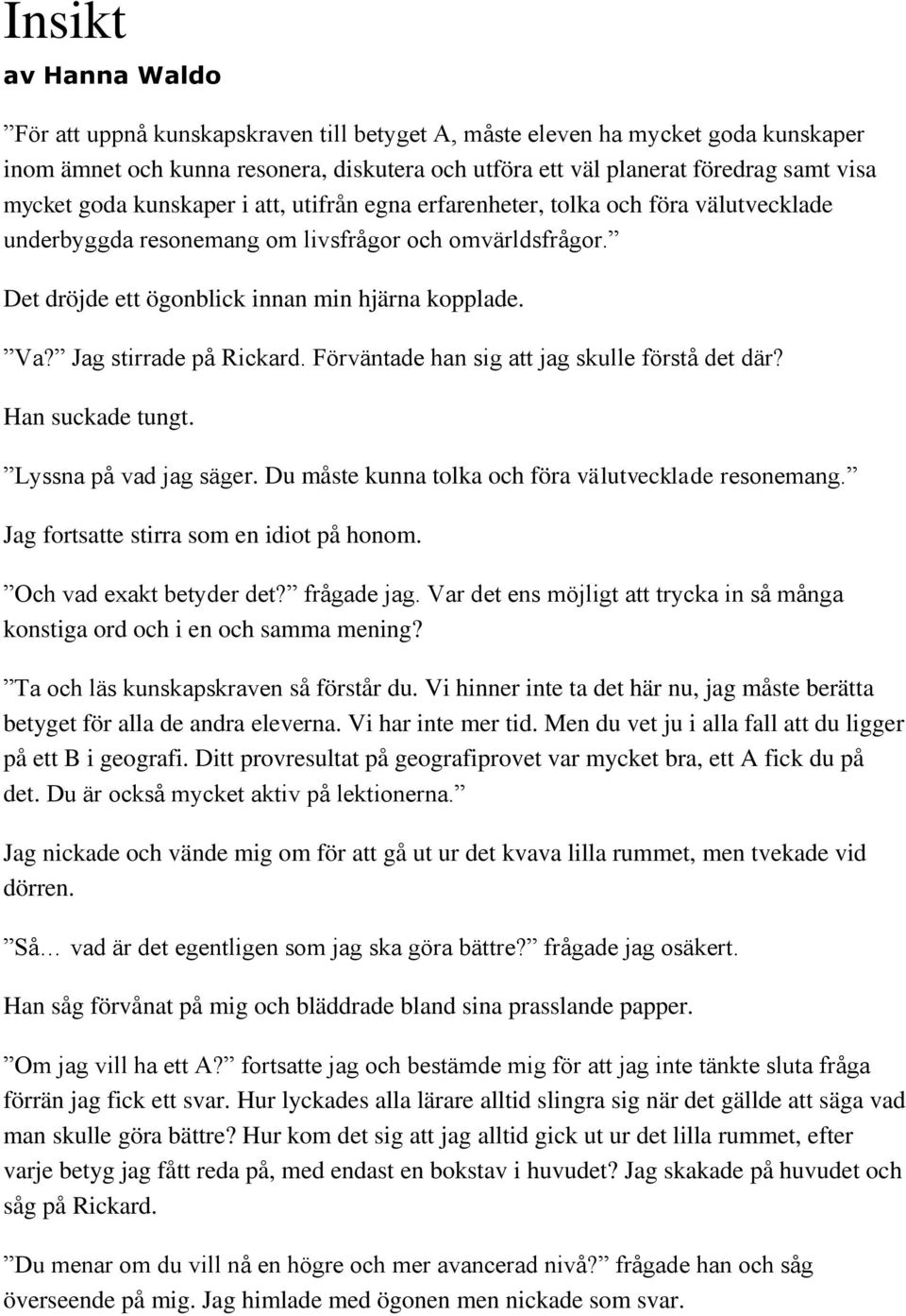 Jag stirrade på Rickard. Förväntade han sig att jag skulle förstå det där? Han suckade tungt. Lyssna på vad jag säger. Du måste kunna tolka och föra välutvecklade resonemang.